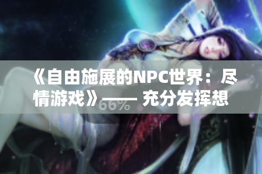 《自由施展的NPC世界：尽情游戏》—— 充分发挥想象力的游戏汉化