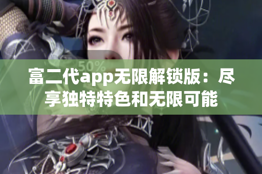 富二代app无限解锁版：尽享独特特色和无限可能