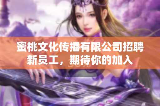 蜜桃文化传播有限公司招聘新员工，期待你的加入