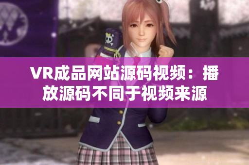 VR成品网站源码视频：播放源码不同于视频来源