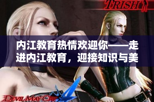 内江教育热情欢迎你——走进内江教育，迎接知识与美好