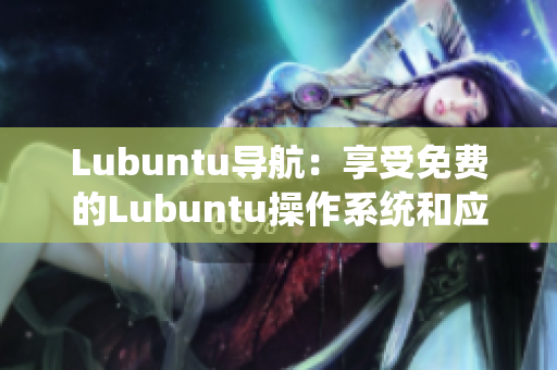 Lubuntu导航：享受免费的Lubuntu操作系统和应用资源
