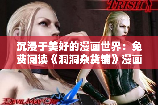 沉浸于美好的漫画世界：免费阅读《洞洞杂货铺》漫画，引领你走进欢乐的漫画世界