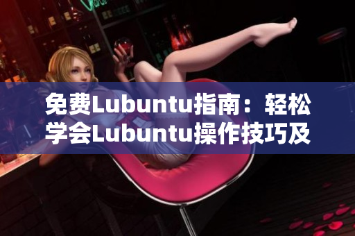 免费Lubuntu指南：轻松学会Lubuntu操作技巧及导航要点
