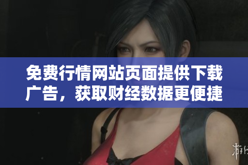 免费行情网站页面提供下载广告，获取财经数据更便捷
