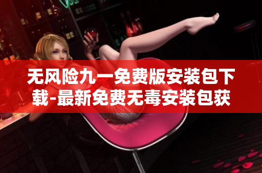 无风险九一免费版安装包下载-最新免费无毒安装包获取攻略