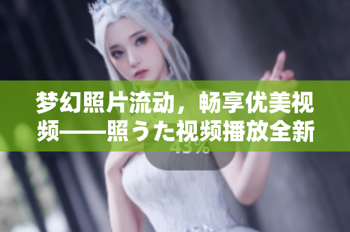 梦幻照片流动，畅享优美视频——照うた视频播放全新体验