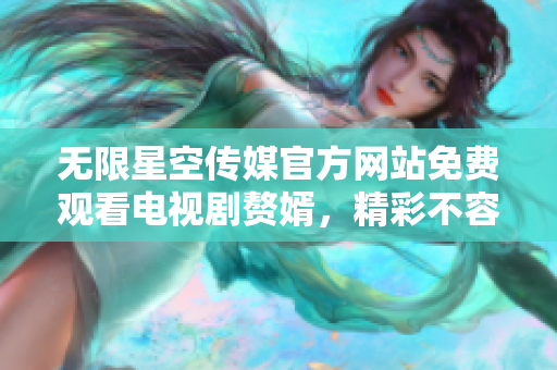 无限星空传媒官方网站免费观看电视剧赘婿，精彩不容错过