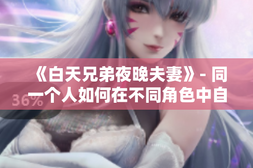 《白天兄弟夜晚夫妻》- 同一个人如何在不同角色中自如切换？
