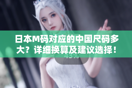 日本M码对应的中国尺码多大？详细换算及建议选择！