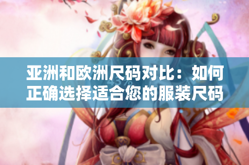 亚洲和欧洲尺码对比：如何正确选择适合您的服装尺码