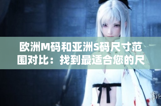欧洲M码和亚洲S码尺寸范围对比：找到最适合您的尺寸!