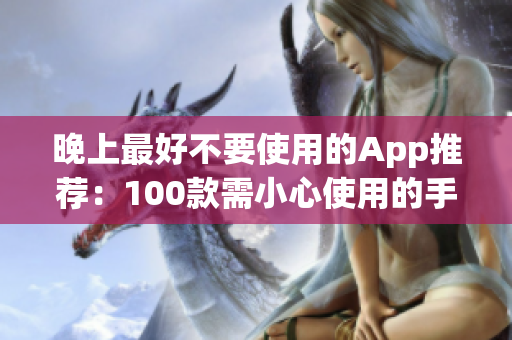 晚上最好不要使用的App推荐：100款需小心使用的手机应用列表