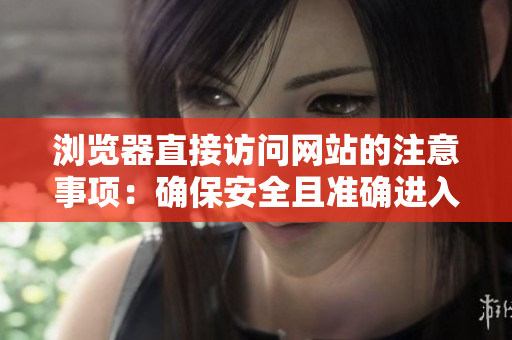 浏览器直接访问网站的注意事项：确保安全且准确进入目标网页