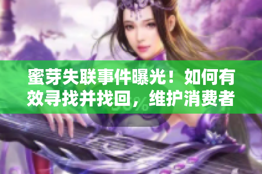 蜜芽失联事件曝光！如何有效寻找并找回，维护消费者权益？