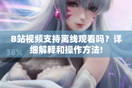 B站视频支持离线观看吗？详细解释和操作方法!