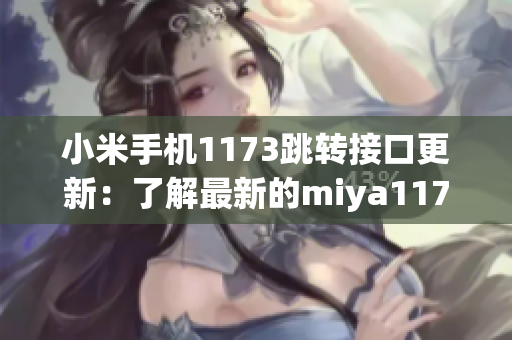 小米手机1173跳转接口更新：了解最新的miya1173跳转接口变化