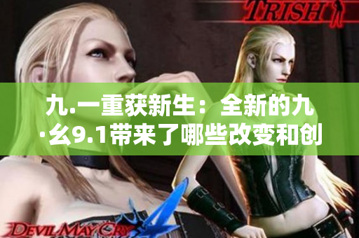 九.一重获新生：全新的九·幺9.1带来了哪些改变和创新？