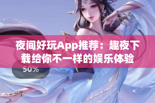 夜间好玩App推荐：趣夜下载给你不一样的娱乐体验