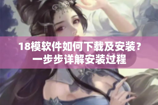 18模软件如何下载及安装？一步步详解安装过程