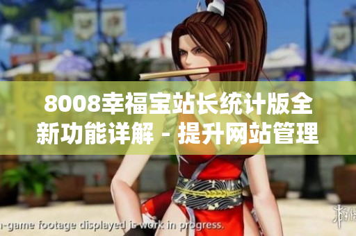 8008幸福宝站长统计版全新功能详解 - 提升网站管理效率、优化用户体验