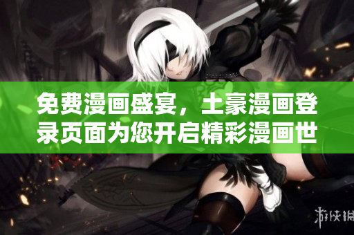 免费漫画盛宴，土豪漫画登录页面为您开启精彩漫画世界