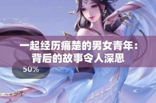 一起经历痛楚的男女青年：背后的故事令人深思