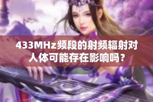 433MHz频段的射频辐射对人体可能存在影响吗？