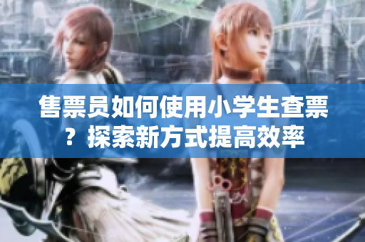 售票员如何使用小学生查票？探索新方式提高效率