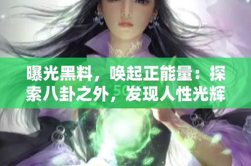 曝光黑料，唤起正能量：探索八卦之外，发现人性光辉