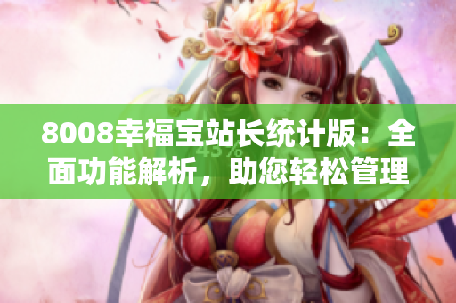8008幸福宝站长统计版：全面功能解析，助您轻松管理站点