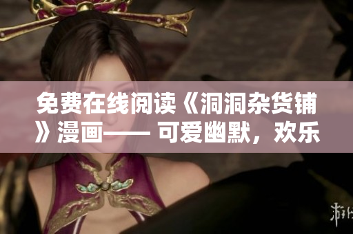 免费在线阅读《洞洞杂货铺》漫画—— 可爱幽默，欢乐无限