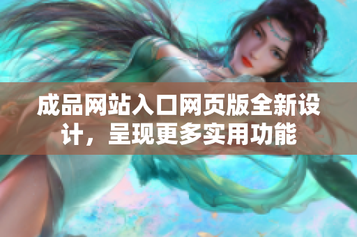 成品网站入口网页版全新设计，呈现更多实用功能