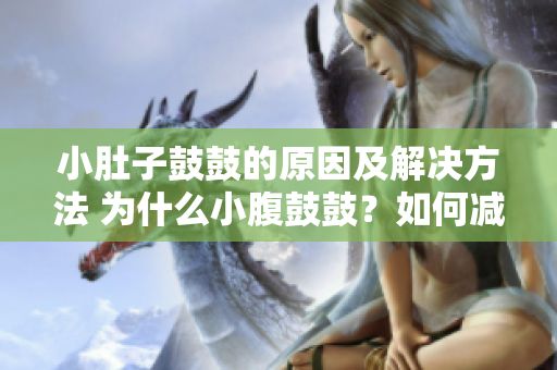 小肚子鼓鼓的原因及解决方法 为什么小腹鼓鼓？如何减肥收紧腹部？