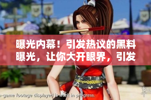 曝光内幕！引发热议的黑料曝光，让你大开眼界，引发舆论热潮