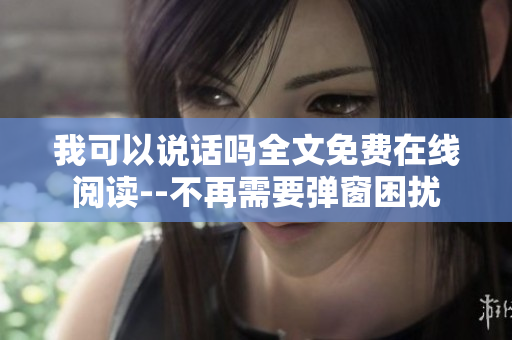 我可以说话吗全文免费在线阅读--不再需要弹窗困扰