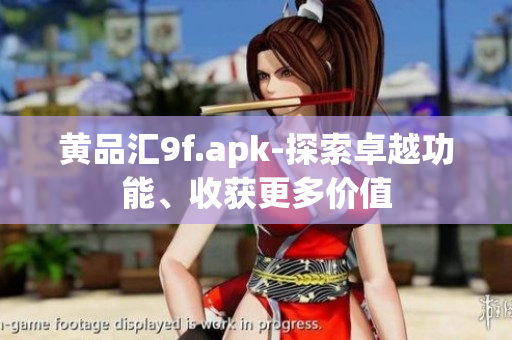 黄品汇9f.apk-探索卓越功能、收获更多价值