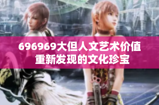 696969大但人文艺术价值  重新发现的文化珍宝
