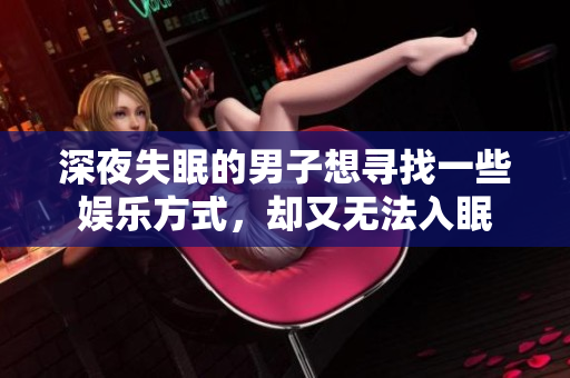 深夜失眠的男子想寻找一些娱乐方式，却又无法入眠