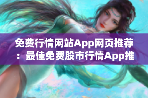免费行情网站App网页推荐：最佳免费股市行情App推荐，实时行情数据免费获取