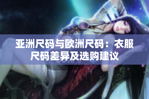 亚洲尺码与欧洲尺码：衣服尺码差异及选购建议