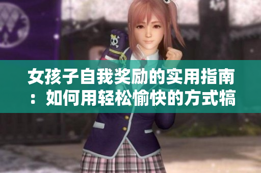 女孩子自我奖励的实用指南：如何用轻松愉快的方式犒劳自己