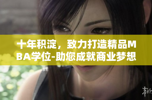 十年积淀，致力打造精品MBA学位-助您成就商业梦想