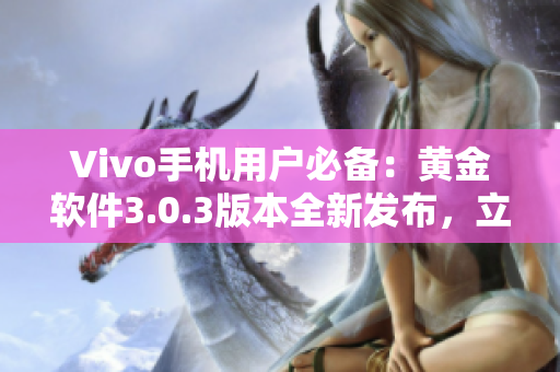 Vivo手机用户必备：黄金软件3.0.3版本全新发布，立即下载体验！