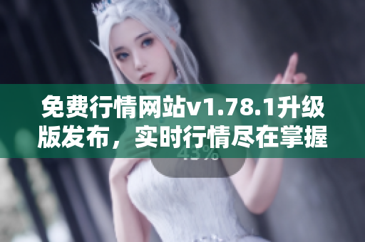 免费行情网站v1.78.1升级版发布，实时行情尽在掌握 