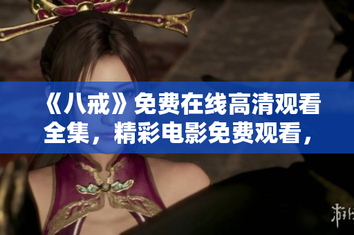 《八戒》免费在线高清观看全集，精彩电影免费观看，观影体验升级