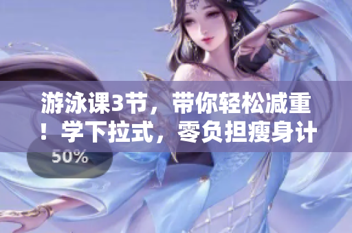 游泳课3节，带你轻松减重！学下拉式，零负担瘦身计划，健康享受！
