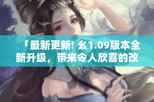 「最新更新! 幺1.09版本全新升级，带来令人欣喜的改进！」