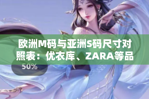 欧洲M码与亚洲S码尺寸对照表：优衣库、ZARA等品牌尺寸范围一览