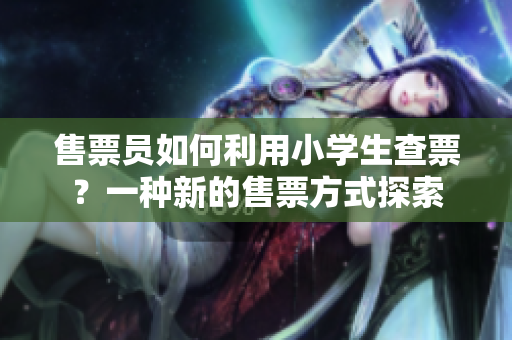 售票员如何利用小学生查票？一种新的售票方式探索